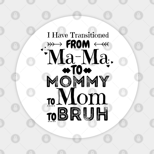 I Have Transitioned From Mama To Mommy To Mom To Bruh, Funny Mom Mother’s Day Gift Magnet by JustBeSatisfied